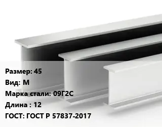 Двутавровая балка 45 М 09Г2С L=12 ГОСТ: ГОСТ Р 57837-2017